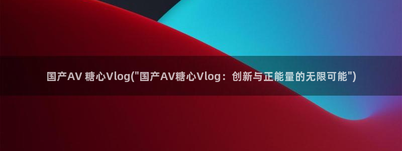 vlog糖心观看：国产AV 糖心Vlog(\
