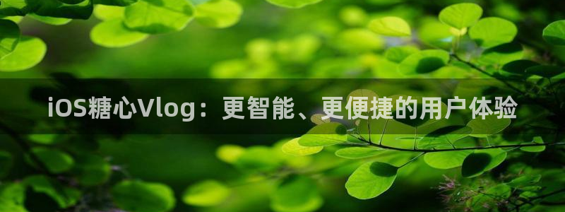 糖心vlog桃子：iOS糖心Vlog：更智能、更便捷的用户体验