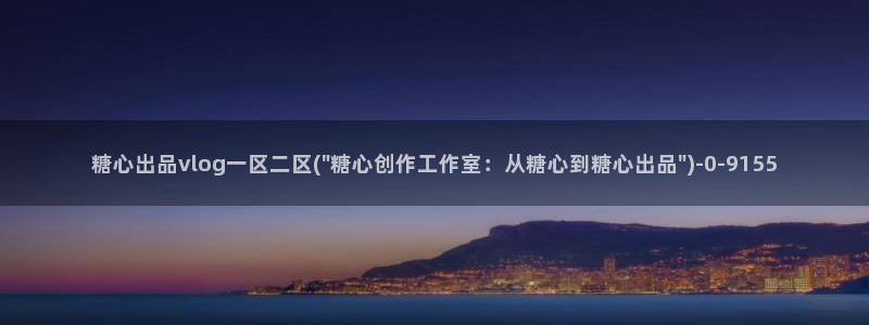 糖心vlog 真人:糖心出品vlog一区二区(\