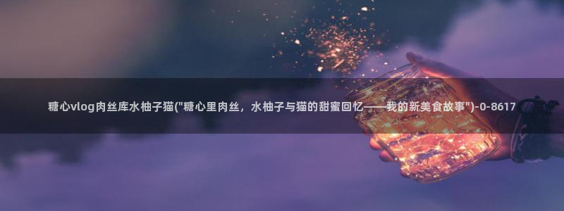 糖心vlog圣诞节:糖心vlog肉丝库水